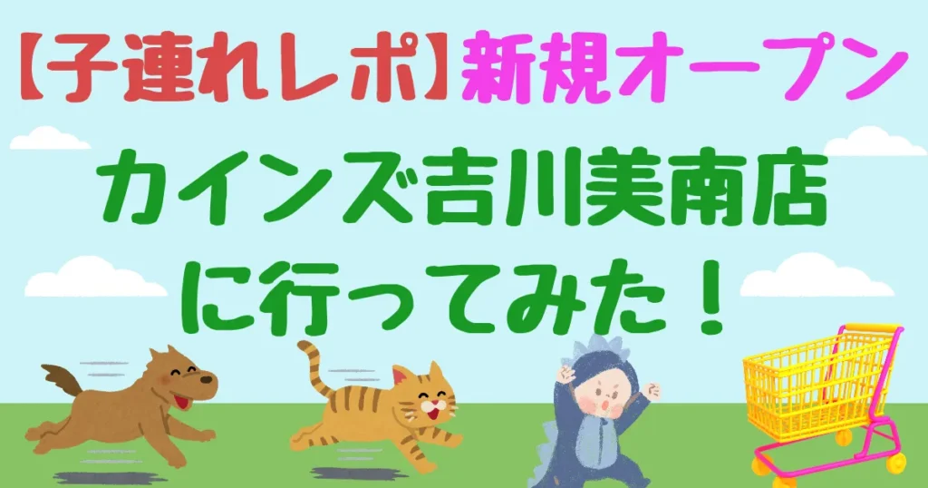 【タイトル】新規オープンカインズ吉川美南に行ってみた！